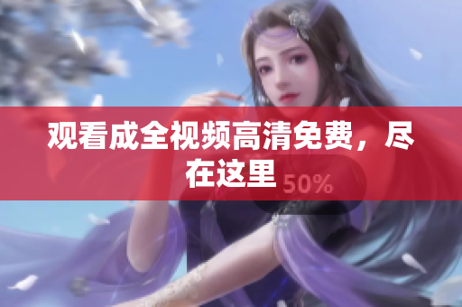 观看成全视频高清免费，尽在这里