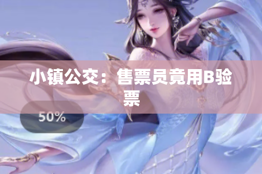 小镇公交：售票员竟用B验票