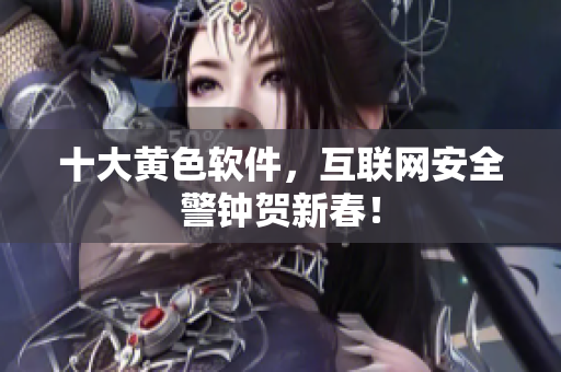 十大黄色软件，互联网安全警钟贺新春！