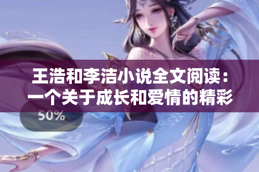 王浩和李洁小说全文阅读：一个关于成长和爱情的精彩故事