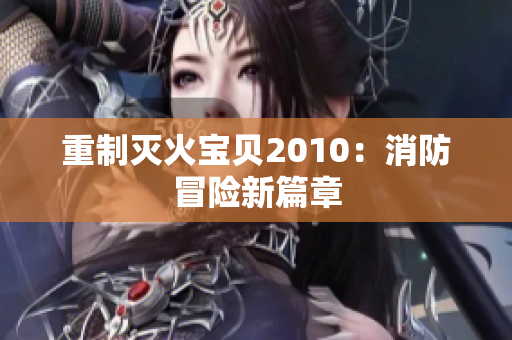 重制灭火宝贝2010：消防冒险新篇章