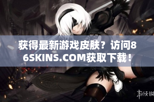 获得最新游戏皮肤？访问86SKINS.COM获取下载！