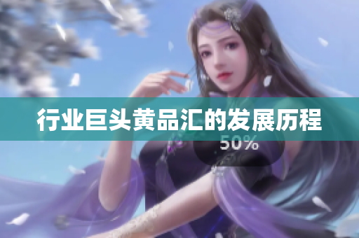 行业巨头黄品汇的发展历程