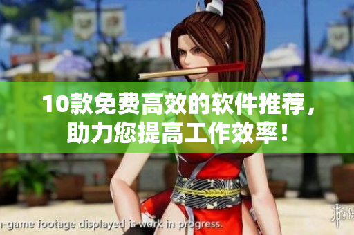 10款免费高效的软件推荐，助力您提高工作效率！