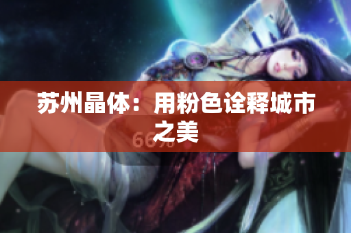 苏州晶体：用粉色诠释城市之美