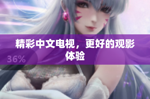 精彩中文电视，更好的观影体验