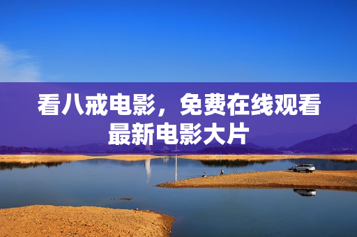看八戒电影，免费在线观看最新电影大片