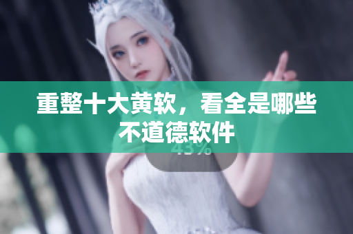 重整十大黄软，看全是哪些不道德软件
