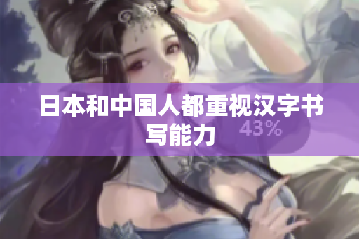 日本和中国人都重视汉字书写能力