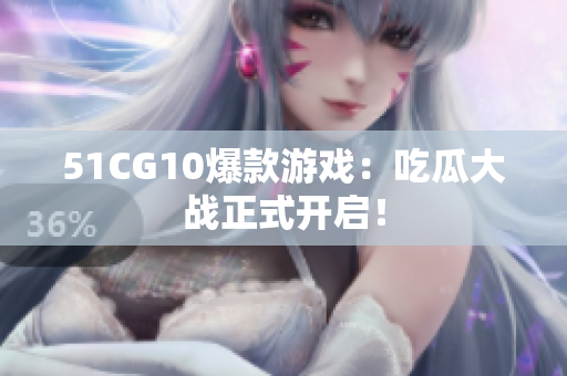 51CG10爆款游戏：吃瓜大战正式开启！
