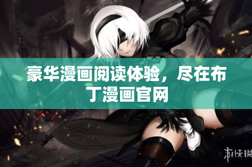 豪华漫画阅读体验，尽在布丁漫画官网