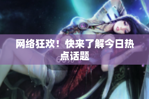 网络狂欢！快来了解今日热点话题
