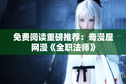 免费阅读重磅推荐：奇漫屋网漫《全职法师》