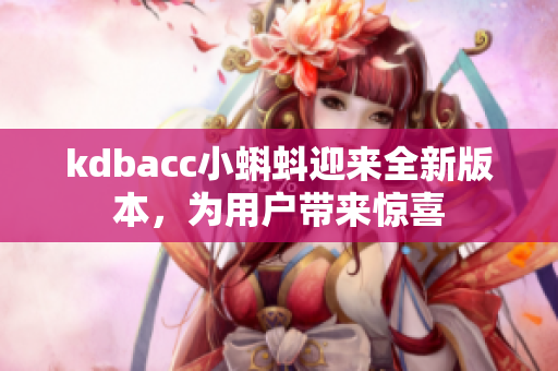 kdbacc小蝌蚪迎来全新版本，为用户带来惊喜