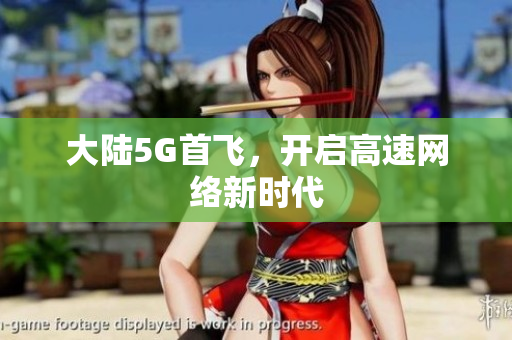 大陆5G首飞，开启高速网络新时代