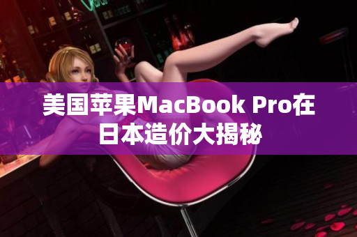 美国苹果MacBook Pro在日本造价大揭秘