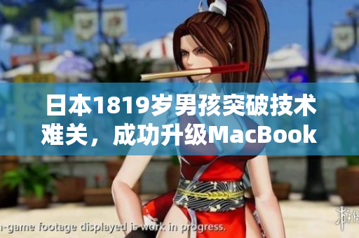 日本1819岁男孩突破技术难关，成功升级MacBook！