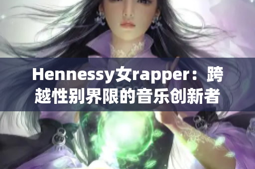 Hennessy女rapper：跨越性别界限的音乐创新者