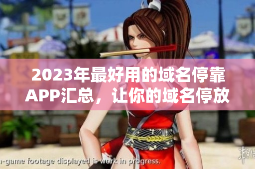 2023年最好用的域名停靠APP汇总，让你的域名停放更加方便。