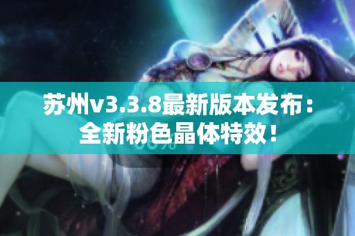 苏州v3.3.8最新版本发布：全新粉色晶体特效！
