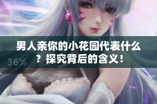男人亲你的小花园代表什么？探究背后的含义！
