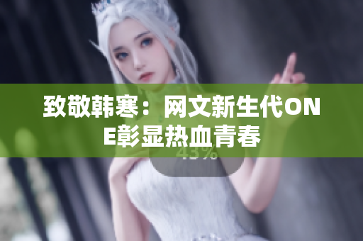 致敬韩寒：网文新生代ONE彰显热血青春
