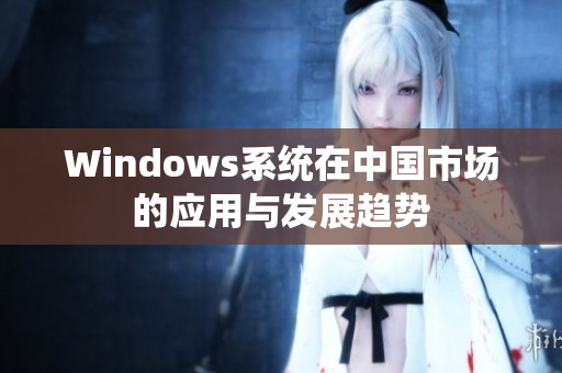 Windows系统在中国市场的应用与发展趋势