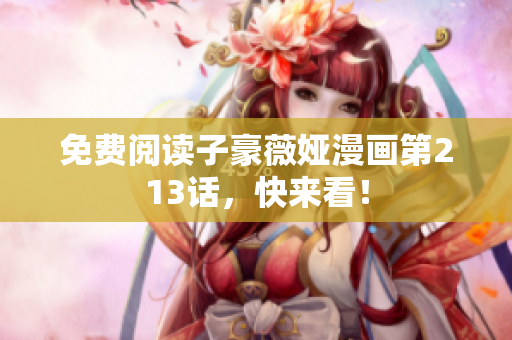 免费阅读子豪薇娅漫画第213话，快来看！