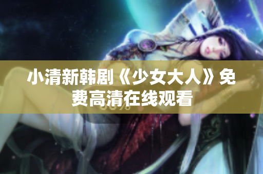 小清新韩剧《少女大人》免费高清在线观看