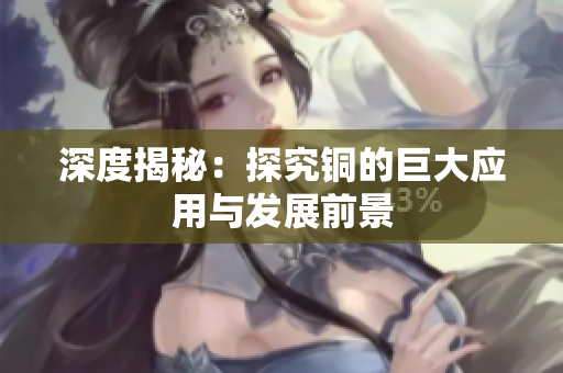 深度揭秘：探究铜的巨大应用与发展前景
