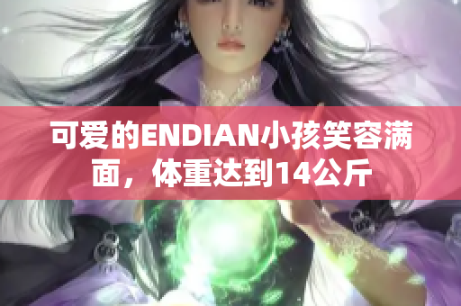 可爱的ENDIAN小孩笑容满面，体重达到14公斤