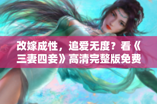 改嫁成性，追爱无度？看《三妻四妾》高清完整版免费在线观看
