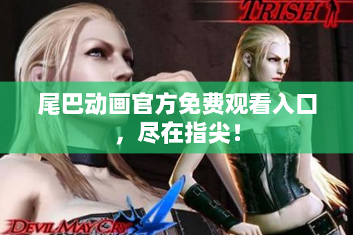 尾巴动画官方免费观看入口，尽在指尖！