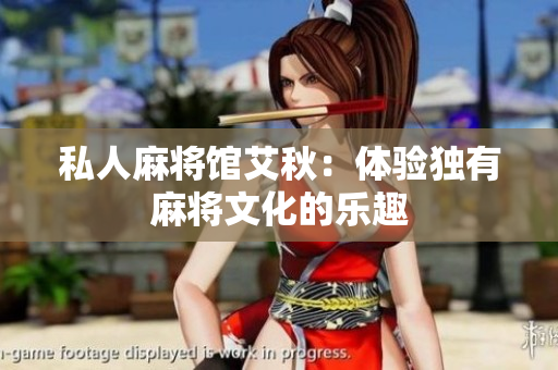 私人麻将馆艾秋：体验独有麻将文化的乐趣