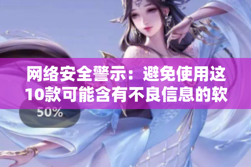 网络安全警示：避免使用这10款可能含有不良信息的软件
