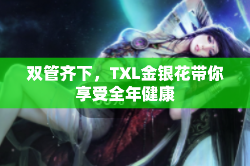双管齐下，TXL金银花带你享受全年健康