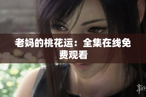 老妈的桃花运：全集在线免费观看