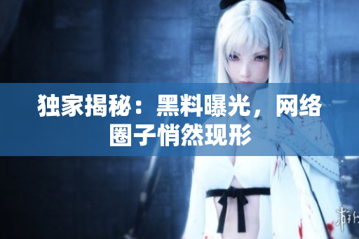 独家揭秘：黑料曝光，网络圈子悄然现形