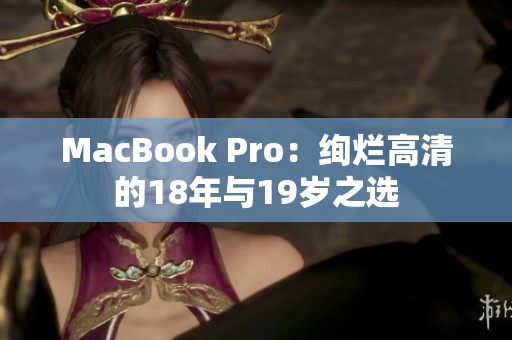 MacBook Pro：绚烂高清的18年与19岁之选