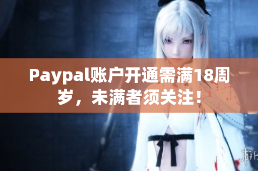 Paypal账户开通需满18周岁，未满者须关注！