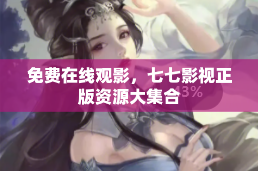 免费在线观影，七七影视正版资源大集合