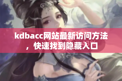 kdbacc网站最新访问方法，快速找到隐藏入口