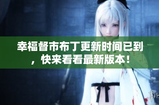 幸福督市布丁更新时间已到，快来看看最新版本！