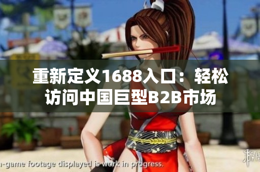 重新定义1688入口：轻松访问中国巨型B2B市场