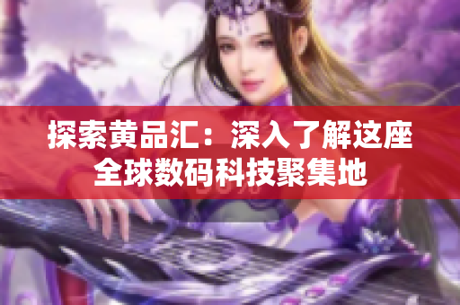 探索黄品汇：深入了解这座全球数码科技聚集地