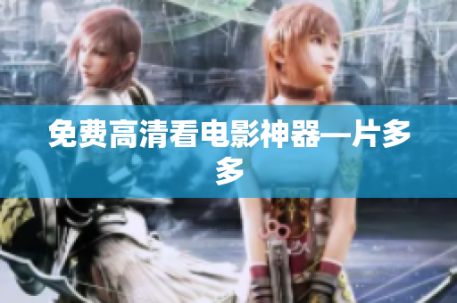 免费高清看电影神器—片多多