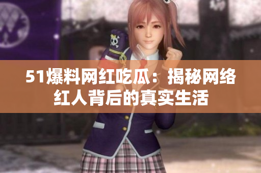51爆料网红吃瓜：揭秘网络红人背后的真实生活