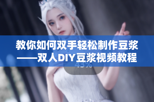 教你如何双手轻松制作豆浆——双人DIY豆浆视频教程