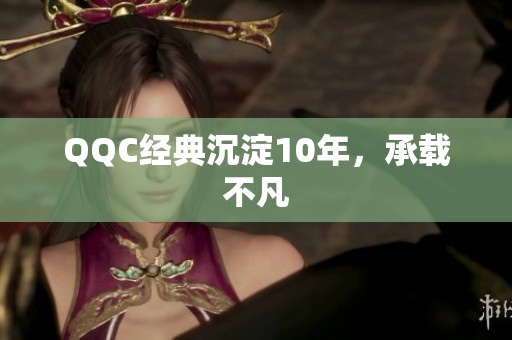 QQC经典沉淀10年，承载不凡