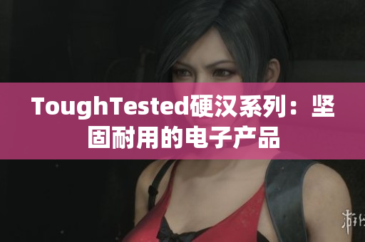 ToughTested硬汉系列：坚固耐用的电子产品